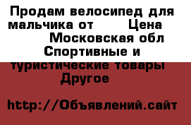 Продам велосипед для мальчика от 3-5 › Цена ­ 8 000 - Московская обл. Спортивные и туристические товары » Другое   